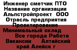 Инженер-сметчик ПТО › Название организации ­ Альпстройпроект, ООО › Отрасль предприятия ­ Проектирование › Минимальный оклад ­ 25 000 - Все города Работа » Вакансии   . Алтайский край,Алейск г.